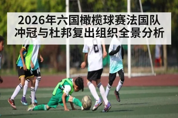 2026年六国橄榄球赛法国队冲冠与杜邦复出组织全景分析