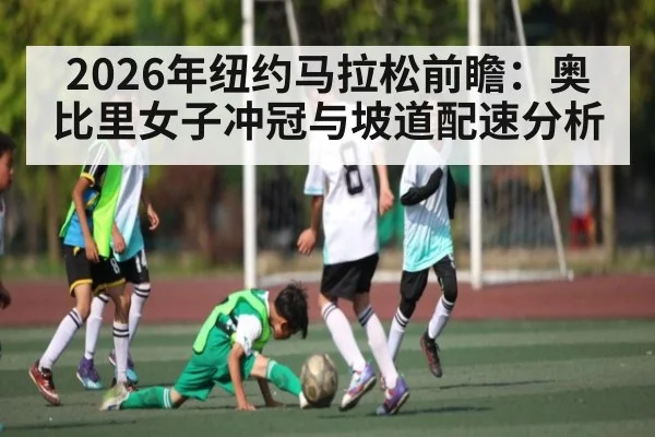 2026年纽约马拉松前瞻：奥比里女子冲冠与坡道配速分析